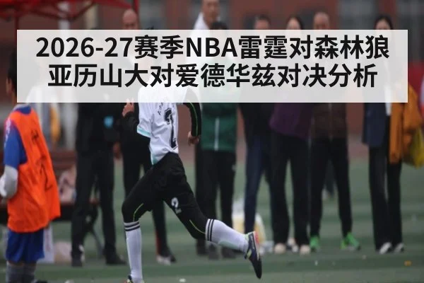 2026-27赛季NBA雷霆对森林狼亚历山大对爱德华兹对决分析