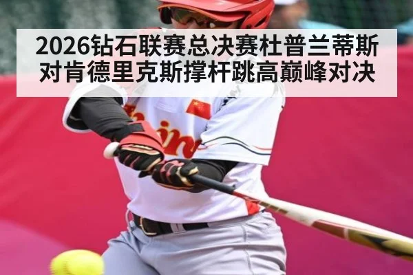 2026钻石联赛总决赛杜普兰蒂斯对肯德里克斯撑杆跳高巅峰对决