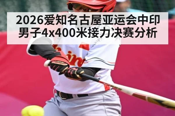 2026爱知名古屋亚运会中印男子4x400米接力决赛分析