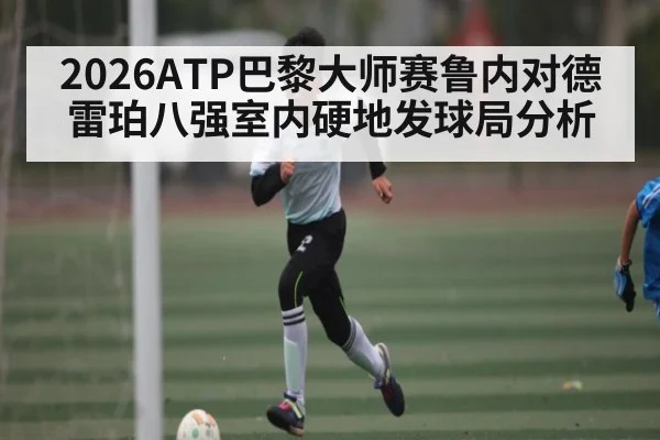 2026ATP巴黎大师赛鲁内对德雷珀八强室内硬地发球局分析