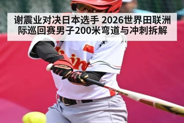 谢震业对决日本选手 2026世界田联洲际巡回赛男子200米弯道与冲刺拆解 | Kaiyun