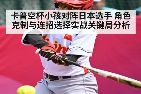 卡普空杯小孩对阵日本选手 角色克制与连招选择实战关键局分析 | Kaiyun